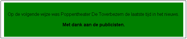 Tekstvak: Op de volgende wijze was Poppentheater De Toverbezem de laatste tijd in het nieuws.
Met dank aan de publicisten.
